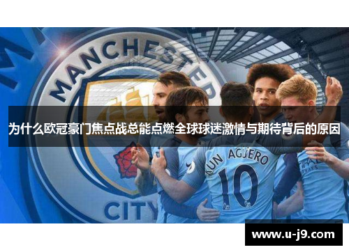 为什么欧冠豪门焦点战总能点燃全球球迷激情与期待背后的原因 为什么欧冠豪门焦点战总能点燃全球球迷激情与期待背后的原因
