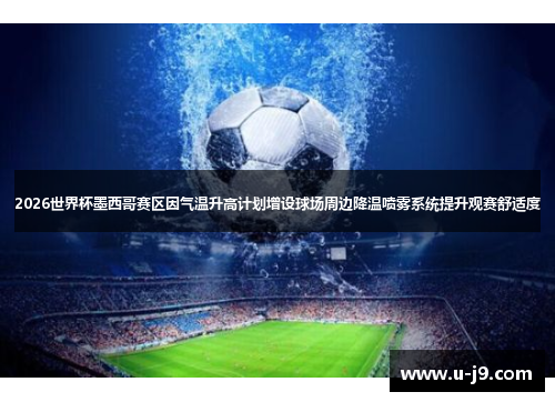 2026世界杯墨西哥赛区因气温升高计划增设球场周边降温喷雾系统提升观赛舒适度