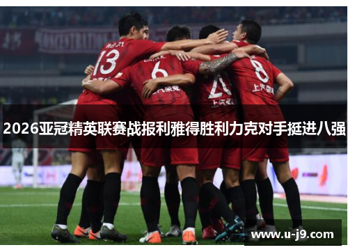 2026亚冠精英联赛战报利雅得胜利力克对手挺进八强