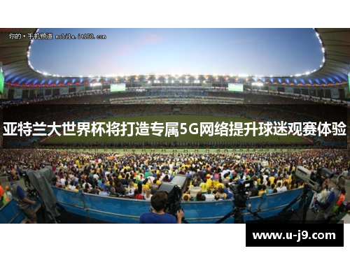 亚特兰大世界杯将打造专属5G网络提升球迷观赛体验 亚特兰大世界杯将打造专属5G网络提升球迷观赛体验