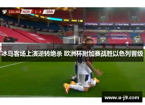 冰岛客场上演逆转绝杀 欧洲杯附加赛战胜以色列晋级 冰岛客场上演逆转绝杀 欧洲杯附加赛战胜以色列晋级
