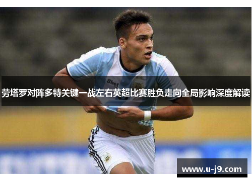 劳塔罗对阵多特关键一战左右英超比赛胜负走向全局影响深度解读