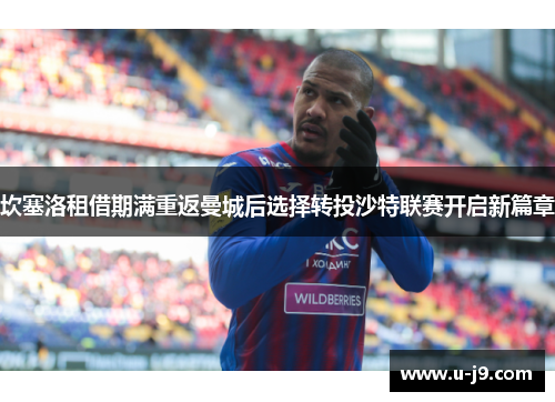 坎塞洛租借期满重返曼城后选择转投沙特联赛开启新篇章