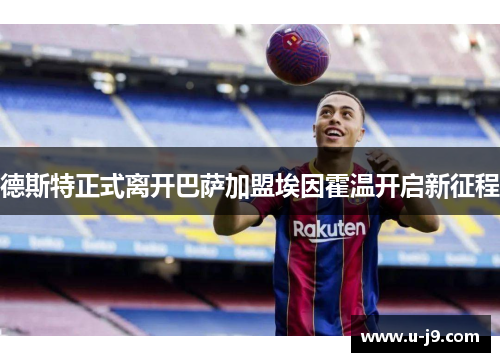 德斯特正式离开巴萨加盟埃因霍温开启新征程 德斯特正式离开巴萨加盟埃因霍温开启新征程