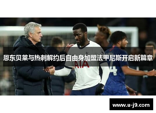 恩东贝莱与热刺解约后自由身加盟法甲尼斯开启新篇章