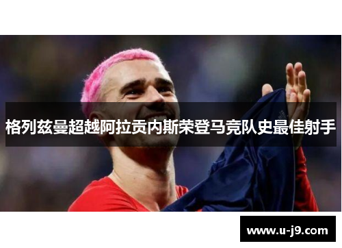 格列兹曼超越阿拉贡内斯荣登马竞队史最佳射手