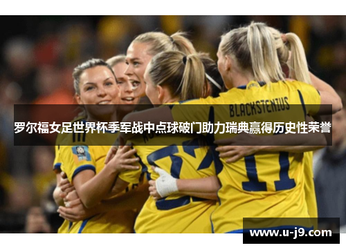 罗尔福女足世界杯季军战中点球破门助力瑞典赢得历史性荣誉 罗尔福女足世界杯季军战中点球破门助力瑞典赢得历史性荣誉