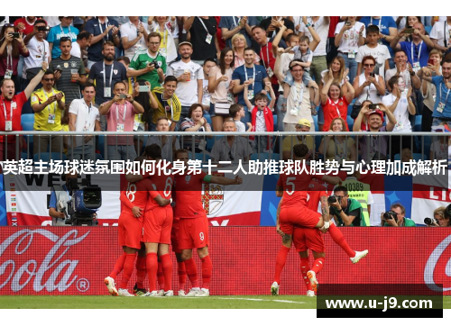 英超主场球迷氛围如何化身第十二人助推球队胜势与心理加成解析