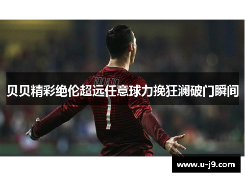 贝贝精彩绝伦超远任意球力挽狂澜破门瞬间