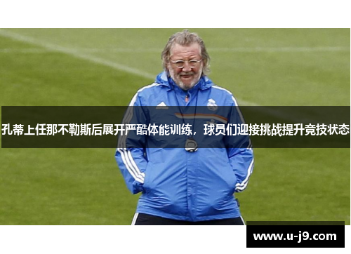 孔蒂上任那不勒斯后展开严酷体能训练，球员们迎接挑战提升竞技状态