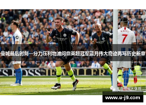 曼城最后时刻一分力压利物浦问鼎英超冠军蓝月伟大奇迹再写历史新章 曼城最后时刻一分力压利物浦问鼎英超冠军蓝月伟大奇迹再写历史新章