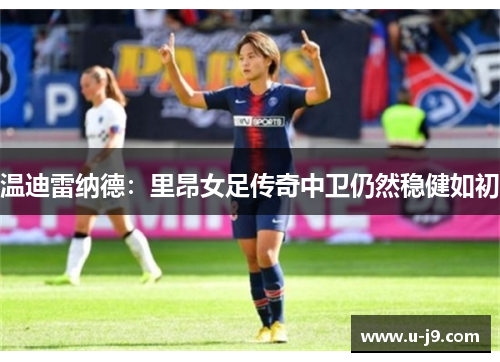 温迪雷纳德：里昂女足传奇中卫仍然稳健如初