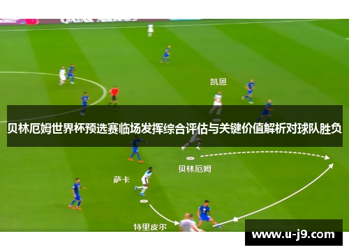 贝林厄姆世界杯预选赛临场发挥综合评估与关键价值解析对球队胜负 贝林厄姆世界杯预选赛临场发挥综合评估与关键价值解析对球队胜负