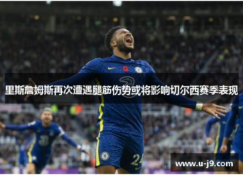 里斯詹姆斯再次遭遇腿筋伤势或将影响切尔西赛季表现 里斯詹姆斯再次遭遇腿筋伤势或将影响切尔西赛季表现