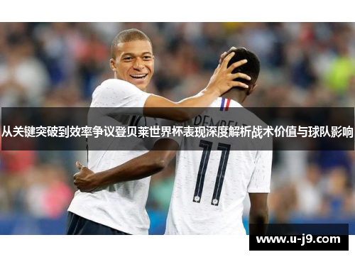 从关键突破到效率争议登贝莱世界杯表现深度解析战术价值与球队影响 从关键突破到效率争议登贝莱世界杯表现深度解析战术价值与球队影响