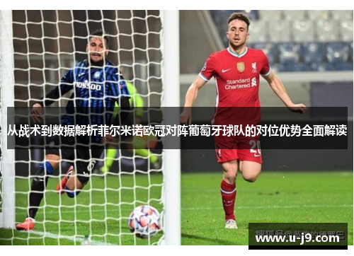 从战术到数据解析菲尔米诺欧冠对阵葡萄牙球队的对位优势全面解读 从战术到数据解析菲尔米诺欧冠对阵葡萄牙球队的对位优势全面解读
