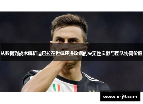 从数据到战术解析迪巴拉在世俱杯进攻端的决定性贡献与团队协同价值 从数据到战术解析迪巴拉在世俱杯进攻端的决定性贡献与团队协同价值