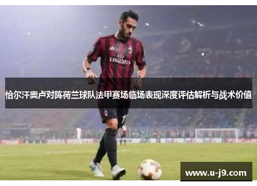 恰尔汗奥卢对阵荷兰球队法甲赛场临场表现深度评估解析与战术价值