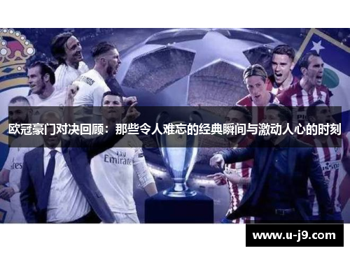 欧冠豪门对决回顾:那些令人难忘的经典瞬间与激动人心的时刻 欧冠豪门对决回顾:那些令人难忘的经典瞬间与激动人心的时刻