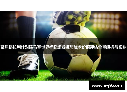 聚焦格拉利什对阵马赛世界杯临场发挥与战术价值评估全景解析与影响 聚焦格拉利什对阵马赛世界杯临场发挥与战术价值评估全景解析与影响